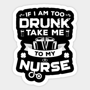 If I'm Too Drunk Take Me To My Nurse St Patricks Day Sticker